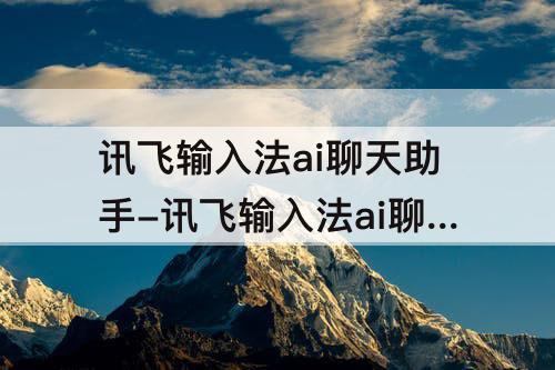 讯飞输入法ai聊天助手-讯飞输入法ai聊天助手怎么关闭