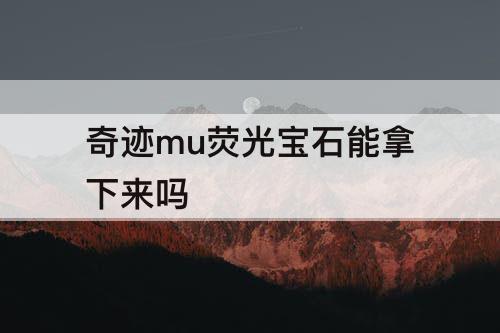 奇迹mu荧光宝石能拿下来吗
