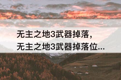 无主之地3武器掉落，无主之地3武器掉落位置