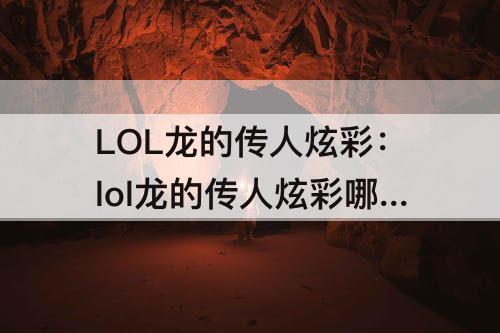LOL龙的传人炫彩：lol龙的传人炫彩哪个最好