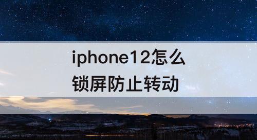 iphone12怎么锁屏防止转动