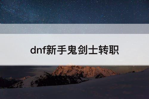 dnf新手鬼剑士转职