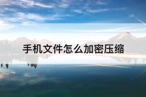 手机文件怎么加密压缩