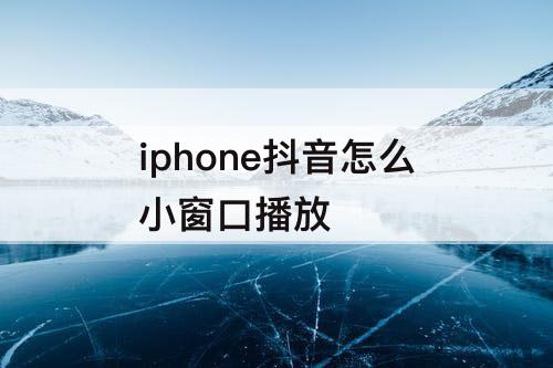 iphone抖音怎么小窗口播放