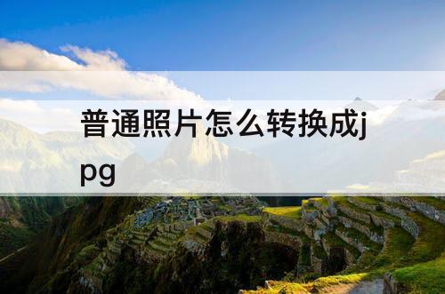 普通照片怎么转换成jpg