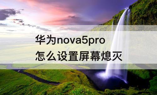 华为nova5pro怎么设置屏幕熄灭