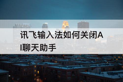 讯飞输入法如何关闭AI聊天助手