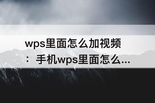 wps里面怎么加视频：手机wps里面怎么加视频链接