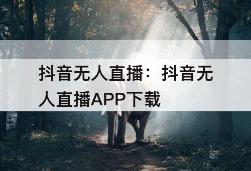 抖音无人直播：抖音无人直播APP下载