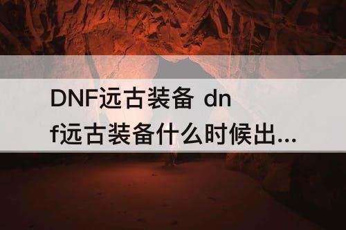 DNF远古装备 dnf远古装备什么时候出的