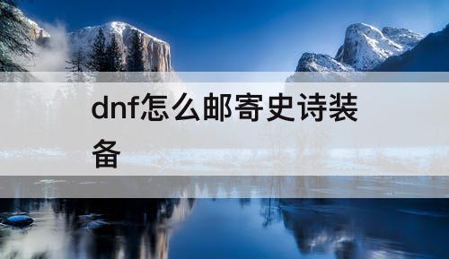 dnf怎么邮寄史诗装备