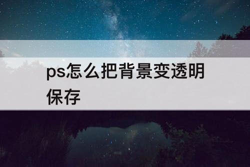 ps怎么把背景变透明保存