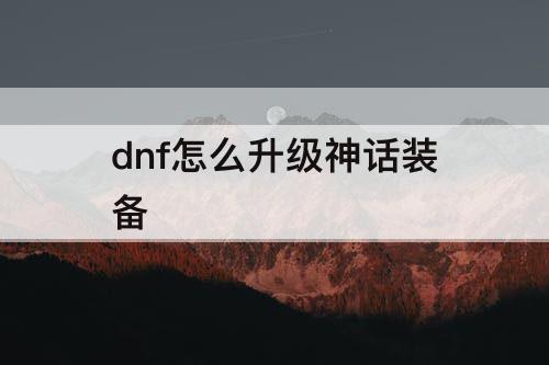 dnf怎么升级神话装备