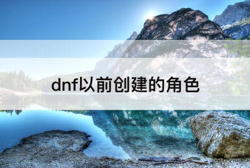 dnf以前创建的角色