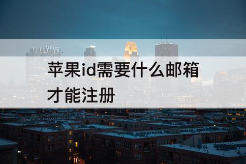 苹果id需要什么邮箱才能注册