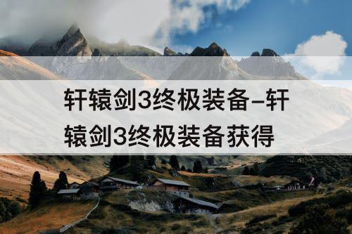 轩辕剑3终极装备-轩辕剑3终极装备获得