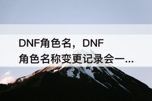 DNF角色名，DNF角色名称变更记录会一直存在的吗?