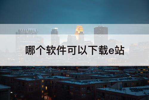 哪个软件可以下载e站