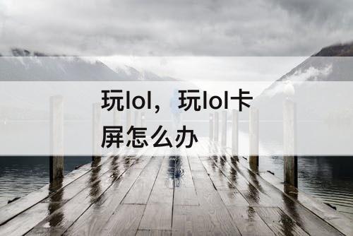 玩lol，玩lol卡屏怎么办