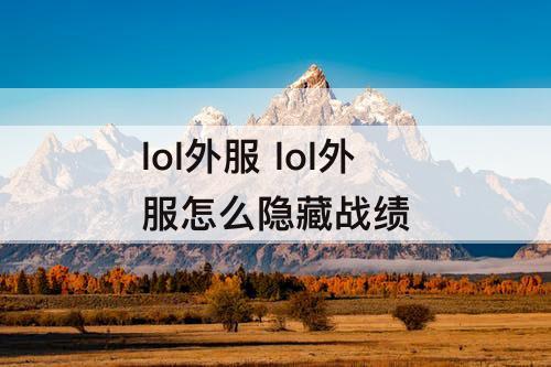lol外服 lol外服怎么隐藏战绩