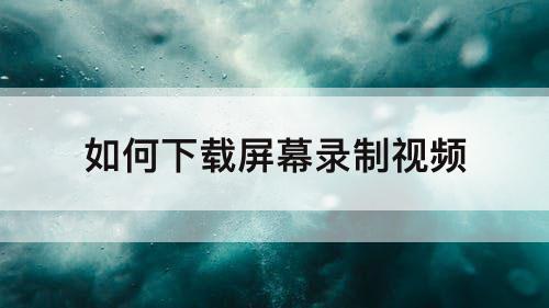如何下载屏幕录制视频