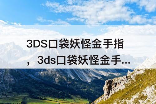 3DS口袋妖怪金手指，3ds口袋妖怪金手指怎么关闭