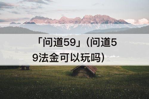 「问道59」(问道59法金可以玩吗)