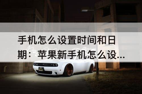 手机怎么设置时间和日期：苹果新手机怎么设置时间和日期
