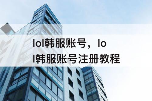 lol韩服账号，lol韩服账号注册教程