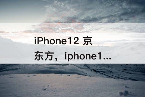 iPhone12 京东方，iphone12 京东方与三星