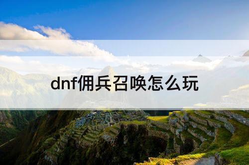 dnf佣兵召唤怎么玩