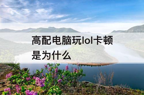 高配电脑玩lol卡顿是为什么