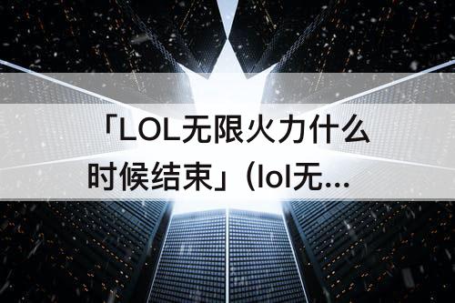 「LOL无限火力什么时候结束」(lol无限火力什么时候结束202010月)