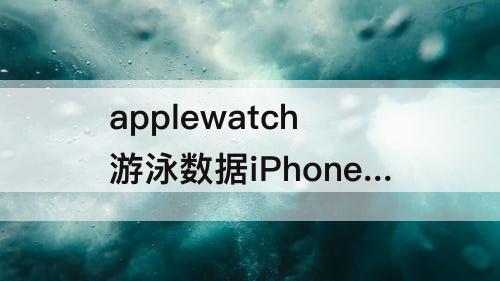 applewatch游泳数据iPhone上没有