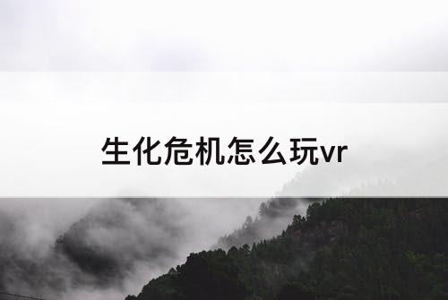 生化危机怎么玩vr