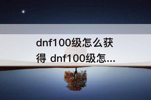 dnf100级怎么获得 dnf100级怎么获得史诗装备