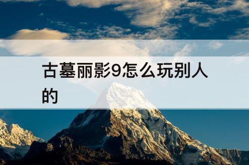 古墓丽影9怎么玩别人的