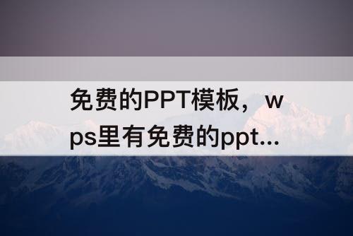 免费的PPT模板，wps里有免费的ppt模板吗