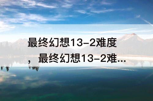 最终幻想13-2难度，最终幻想13-2难度选择
