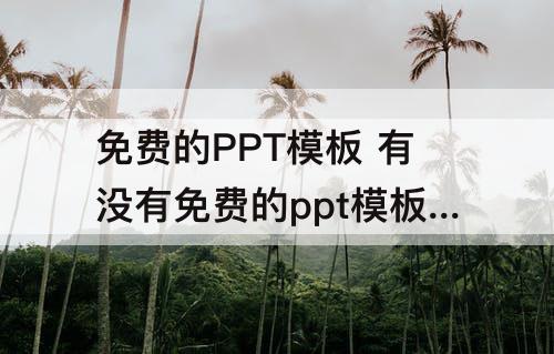 免费的PPT模板 有没有免费的ppt模板下载网站