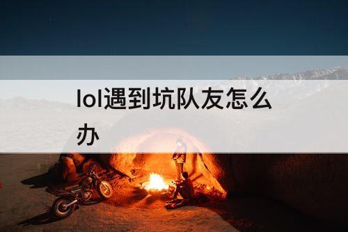 lol遇到坑队友怎么办