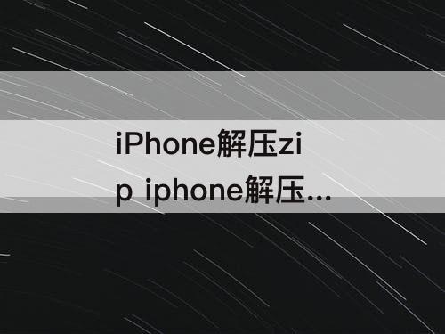 iPhone解压zip iphone解压zip文件无效的自变量