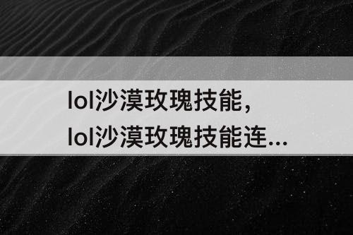 lol沙漠玫瑰技能，lol沙漠玫瑰技能连招