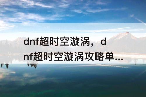 dnf超时空漩涡，dnf超时空漩涡攻略单人光之