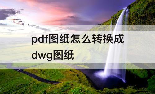 pdf图纸怎么转换成dwg图纸