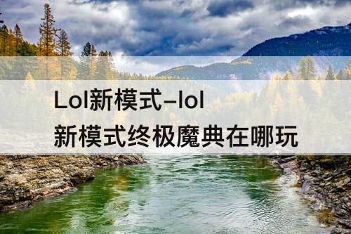 Lol新模式-lol新模式终极魔典在哪玩