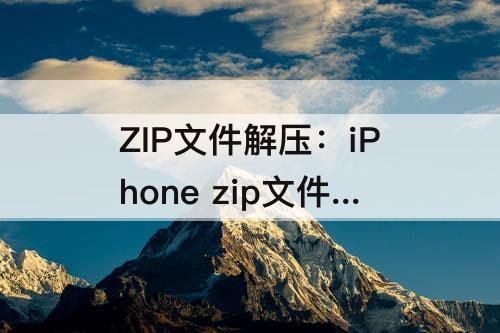 ZIP文件解压：iPhone zip文件解压