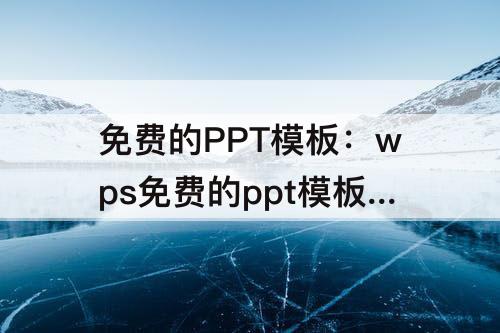 免费的PPT模板：wps免费的ppt模板有水印