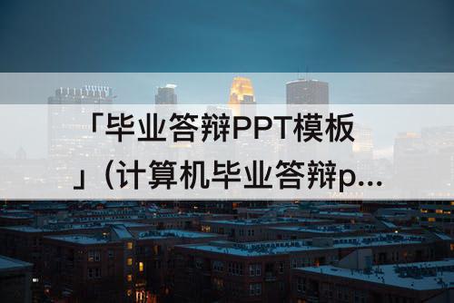 「毕业答辩PPT模板」(计算机毕业答辩ppt模板范文)