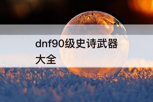 dnf90级史诗武器大全